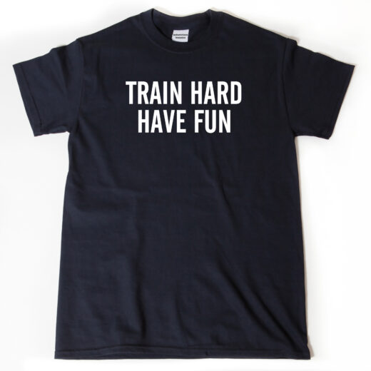 Train Hard Have Fun T-shirt