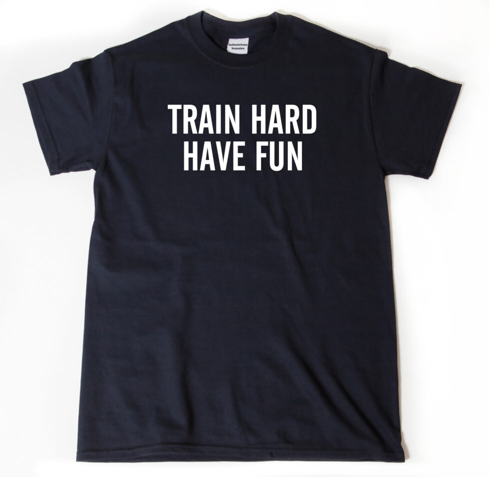 Train Hard Have Fun T-shirt
